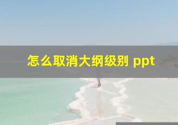 怎么取消大纲级别 ppt